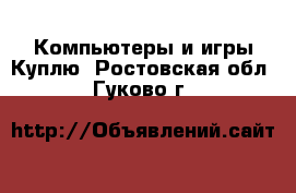 Компьютеры и игры Куплю. Ростовская обл.,Гуково г.